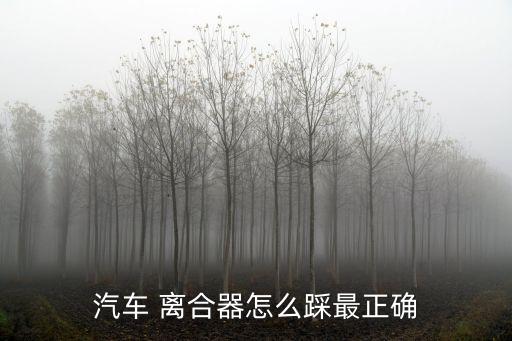 汽車 離合器怎么踩最正確