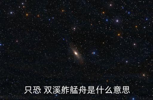 只恐雙溪舴艋舟,只恐雙溪船尾的船承載不了多少心事?