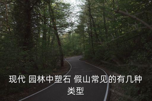 現代 園林中塑石 假山常見的有幾種類型