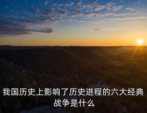 我國歷史上影響了歷史進程的六大經典 戰爭是什么