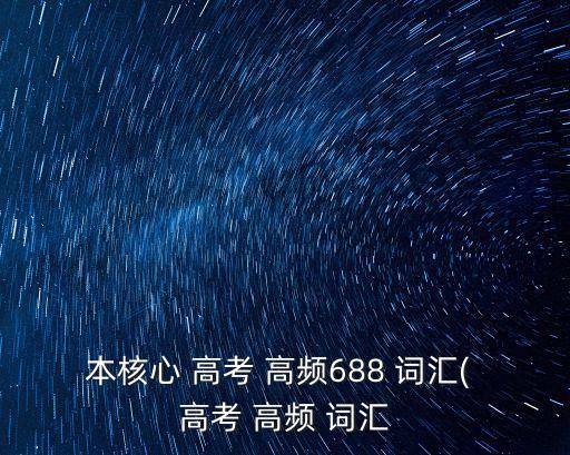 本核心 高考 高頻688 詞匯( 高考 高頻 詞匯