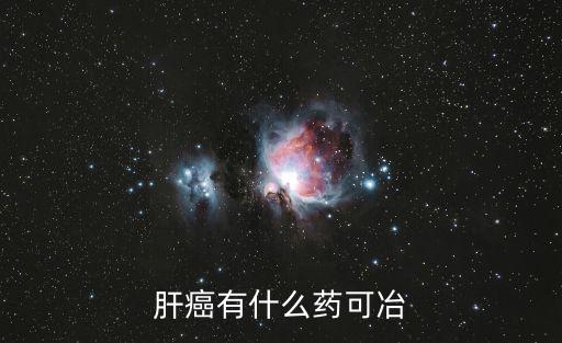 肝癌有什么藥可冶