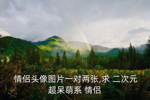  情侶頭像圖片一對兩張,求 二次元超呆萌系 情侶