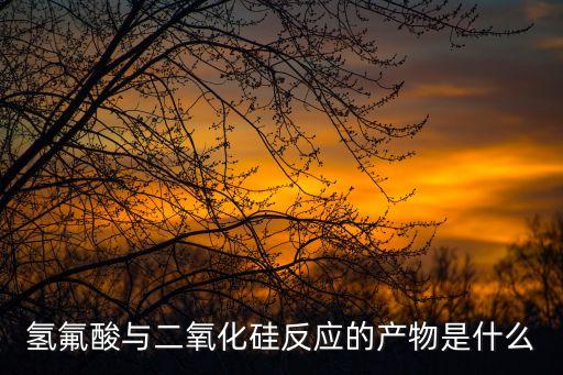 二氧化硅與氫氟酸，二氧化硅與氫氟酸反應(yīng)方程式
