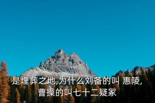 是埋葬之地,為什么劉備的叫 惠陵,曹操的叫七十二疑冢