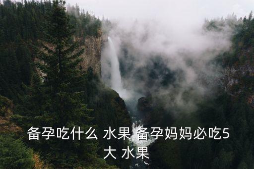  備孕吃什么 水果 備孕媽媽必吃5大 水果