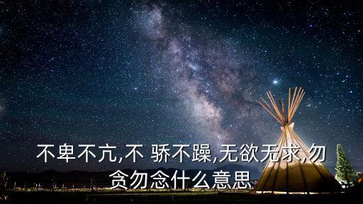 不卑不亢,不 驕不躁,無欲無求,勿貪勿念什么意思