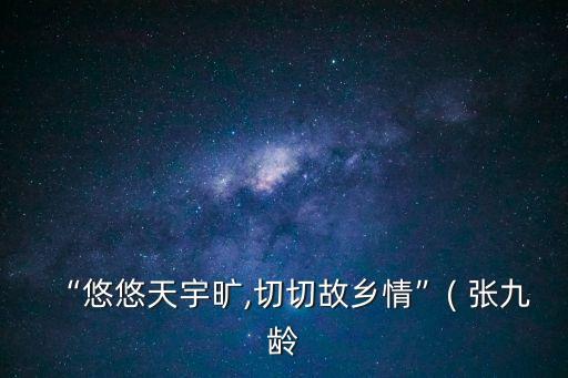 “悠悠天宇曠,切切故鄉情”( 張九齡