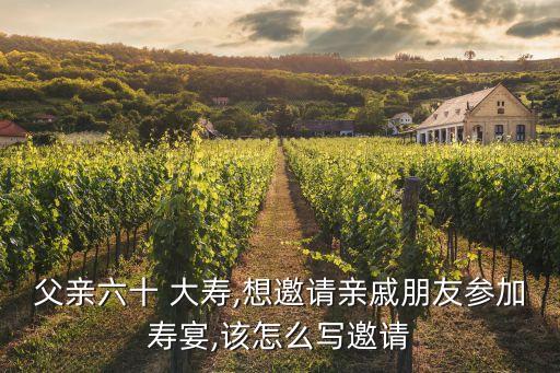父親六十 大壽,想邀請親戚朋友參加壽宴,該怎么寫邀請
