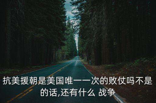 抗美援朝是美國唯一一次的敗仗嗎不是的話,還有什么 戰爭