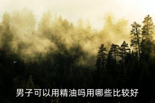 男性精油，男士精油是干什么用的