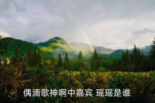 偶滴歌神啊中嘉賓 瑤瑤是誰