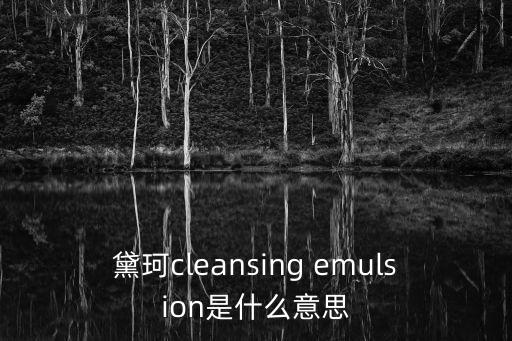 黛珂cleansing emulsion是什么意思
