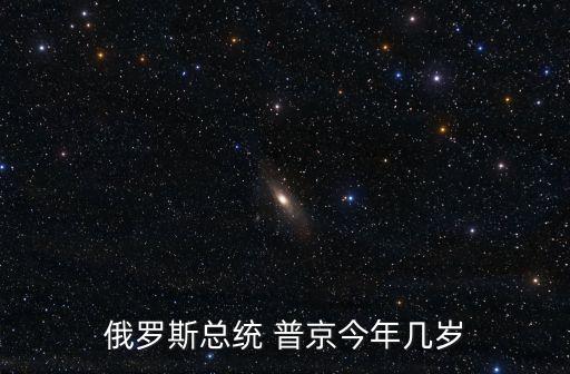 俄羅斯總統(tǒng) 普京今年幾歲
