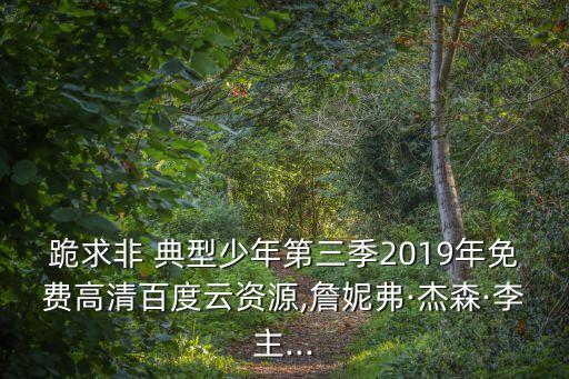 跪求非 典型少年第三季2019年免費高清百度云資源,詹妮弗·杰森·李主...