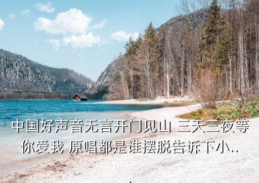 中國(guó)好聲音無(wú)言開(kāi)門(mén)見(jiàn)山 三天三夜等你愛(ài)我 原唱都是誰(shuí)擺脫告訴下小...