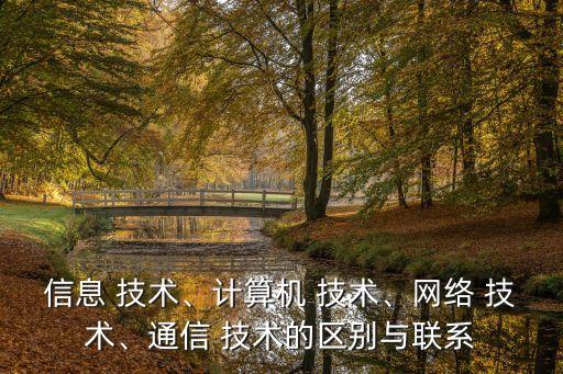 信息 技術、計算機 技術、網(wǎng)絡 技術、通信 技術的區(qū)別與聯(lián)系