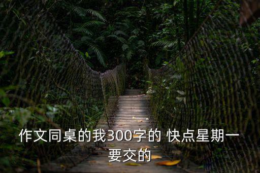同桌的我，作文300字的 快點星期一要交的