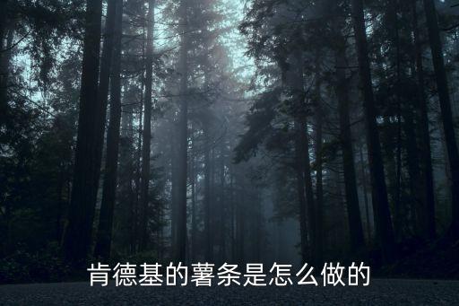 肯德基的薯條是怎么做的