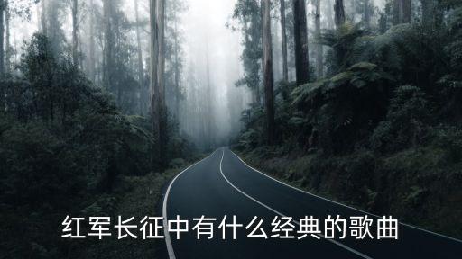 長軍戰歌，紅軍長征中有什么經典的歌曲