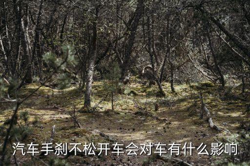手剎沒松開車會造成什么后果，汽車手剎不松開車會對車有什么影響