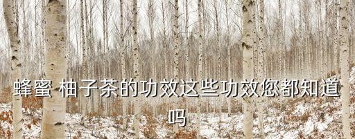 蜂蜜 柚子茶的功效這些功效您都知道嗎