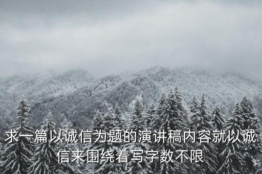 求一篇以誠信為題的演講稿內容就以誠信來圍繞著寫字數不限