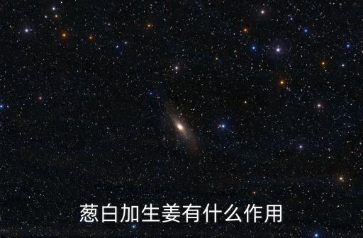 蔥白加生姜有什么作用