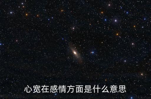 心寬在感情方面是什么意思