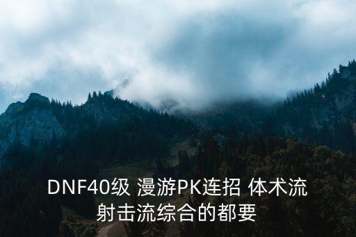 DNF40級(jí) 漫游PK連招 體術(shù)流射擊流綜合的都要
