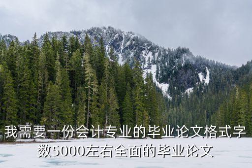 我需要一份會計專業的畢業論文格式字數5000左右全面的畢業論文