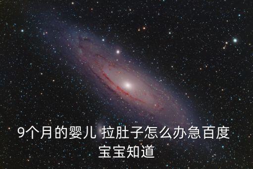 9個月的嬰兒 拉肚子怎么辦急百度 寶寶知道