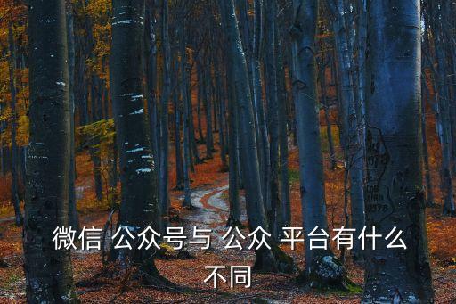  微信 公眾號與 公眾 平臺有什么不同