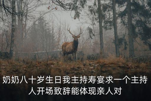 奶奶八十歲生日我主持壽宴求一個主持人開場致辭能體現親人對