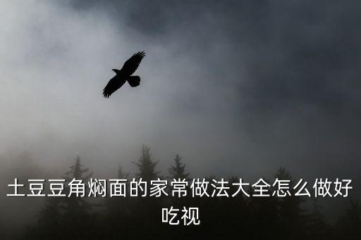 土豆豆角燜面，豆角土豆燜面的家常做法大全怎么做好吃視