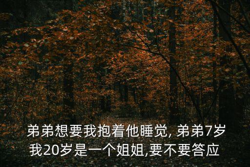  弟弟想要我抱著他睡覺, 弟弟7歲我20歲是一個姐姐,要不要答應