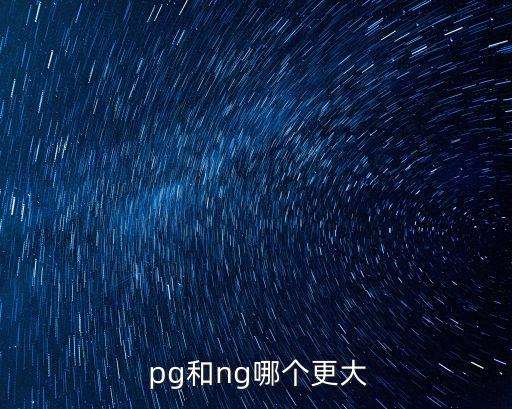 pg和ng哪個更大