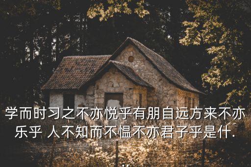 學而時習之不亦悅乎有朋自遠方來不亦樂乎 人不知而不慍不亦君子乎是什...