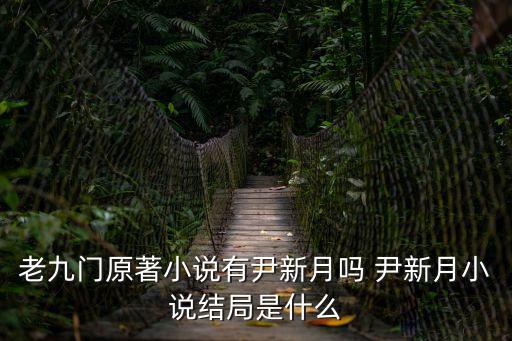 老九門原著小說有尹新月嗎 尹新月小說結局是什么