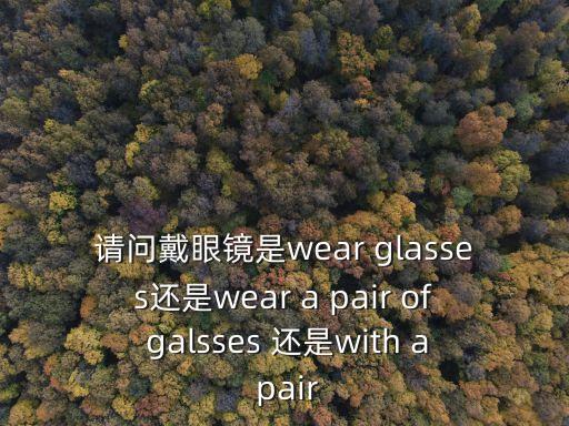 戴眼鏡英語，戴著眼鏡用英語怎么說