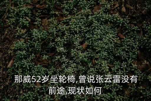  那威52歲坐輪椅,曾說張云雷沒有前途,現狀如何