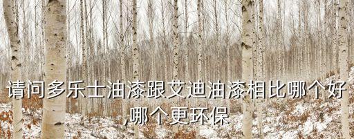 請問多樂士油漆跟艾迪油漆相比哪個好,哪個更環保