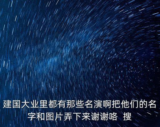 建國大業(yè)里都有那些名演啊把他們的名字和圖片弄下來謝謝咯  搜