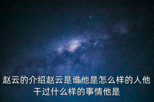 趙云的介紹趙云是誰他是怎么樣的人他干過什么樣的事情他是