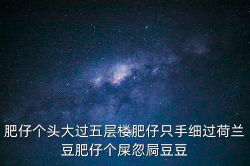 肥仔個頭大過五層樓肥仔只手細過荷蘭豆肥仔個屎忽屙豆豆