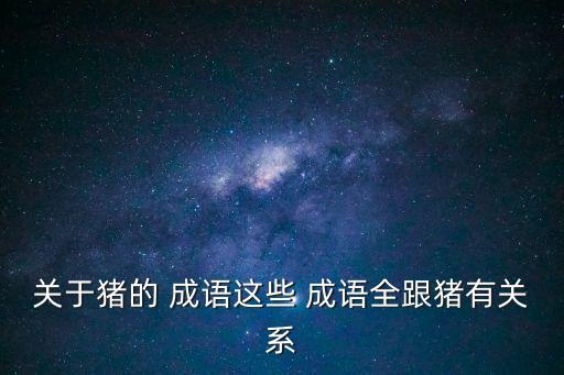 關于豬的成語,用冷水燙一頭豬等于不燙豬毛拔不掉?
