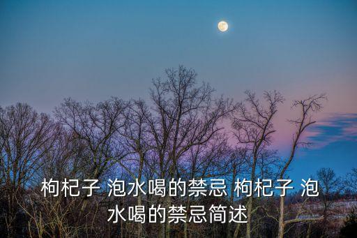 枸杞子泡水喝的禁忌,枸杞子的功效與作用