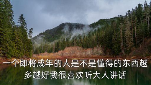 一個即將成年的人是不是懂得的東西越多越好我很喜歡聽大人講話