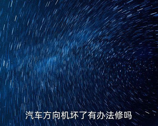 汽車方向機(jī)壞了有辦法修嗎