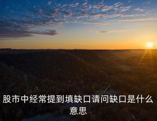 股市中經(jīng)常提到填缺口請問缺口是什么意思